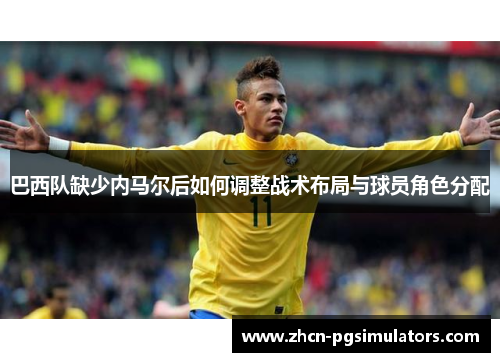巴西队缺少内马尔后如何调整战术布局与球员角色分配