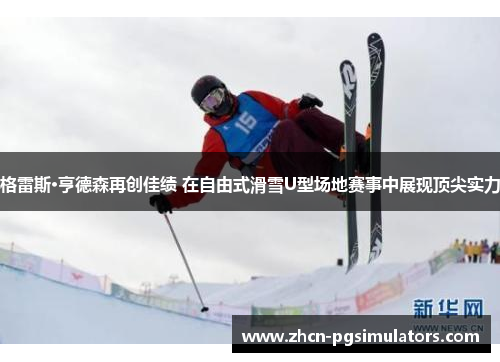 格雷斯·亨德森再创佳绩 在自由式滑雪U型场地赛事中展现顶尖实力