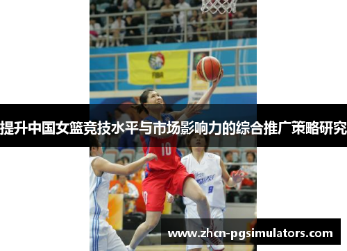 提升中国女篮竞技水平与市场影响力的综合推广策略研究