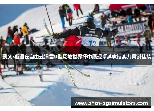 凯文·斯通在自由式滑雪U型场地世界杯中展现卓越竞技实力再创佳绩