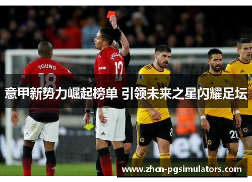 意甲新势力崛起榜单 引领未来之星闪耀足坛