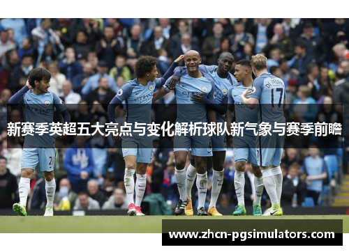 新赛季英超五大亮点与变化解析球队新气象与赛季前瞻