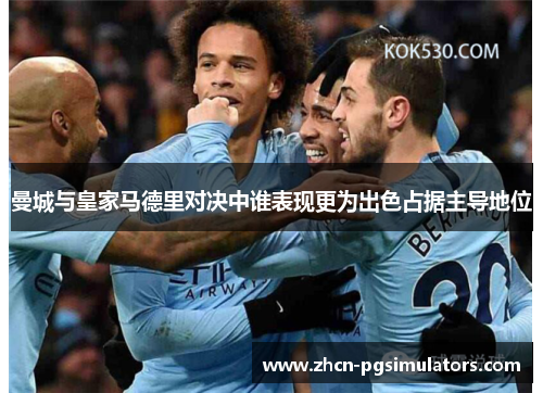 曼城与皇家马德里对决中谁表现更为出色占据主导地位