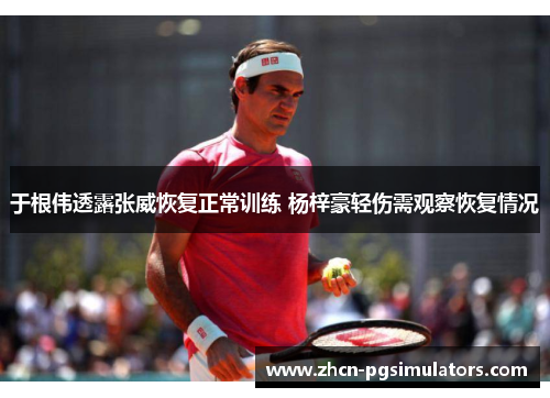 于根伟透露张威恢复正常训练 杨梓豪轻伤需观察恢复情况