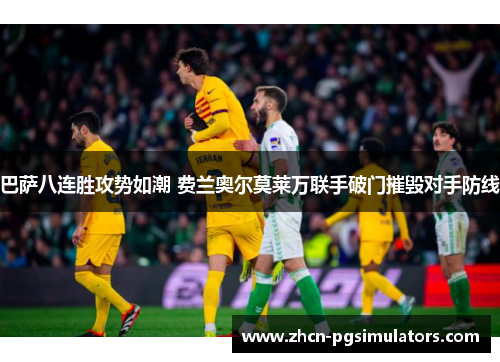 巴萨八连胜攻势如潮 费兰奥尔莫莱万联手破门摧毁对手防线