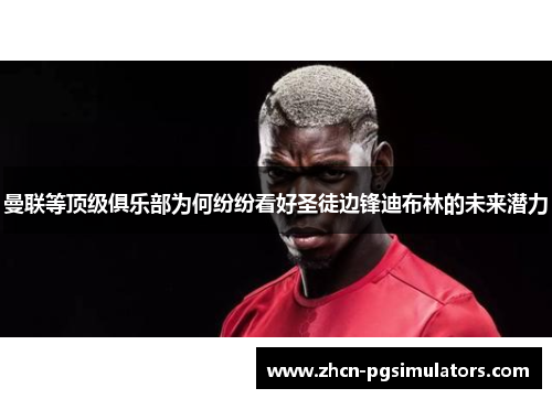 曼联等顶级俱乐部为何纷纷看好圣徒边锋迪布林的未来潜力