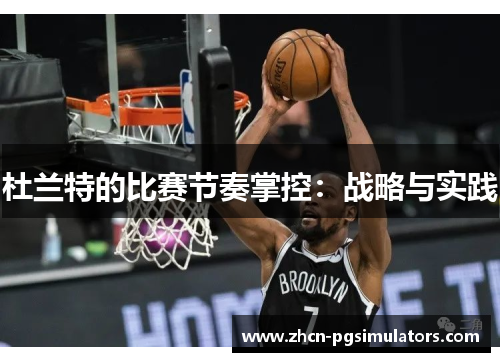 杜兰特的比赛节奏掌控：战略与实践