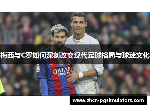 梅西与C罗如何深刻改变现代足球格局与球迷文化
