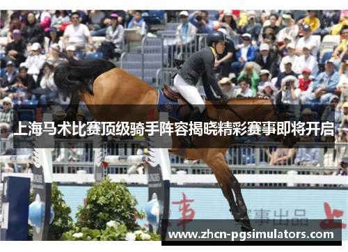 上海马术比赛顶级骑手阵容揭晓精彩赛事即将开启