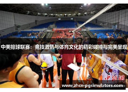 中美排球联赛：竞技激情与体育文化的精彩碰撞与完美呈现