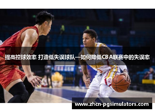 提高控球效率 打造低失误球队—如何降低CBA联赛中的失误率
