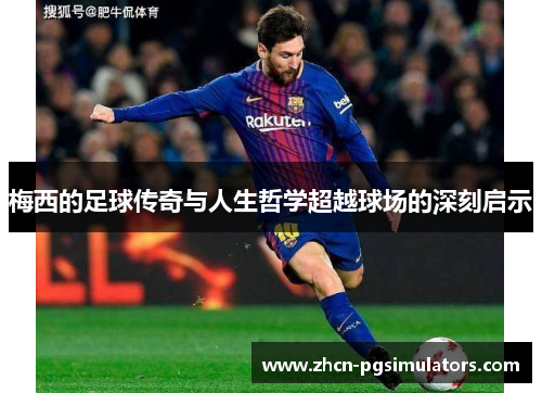 梅西的足球传奇与人生哲学超越球场的深刻启示