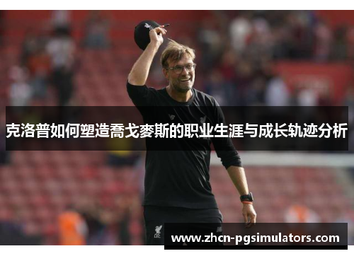 克洛普如何塑造喬戈麥斯的职业生涯与成长轨迹分析