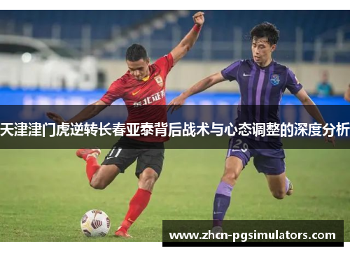 天津津门虎逆转长春亚泰背后战术与心态调整的深度分析