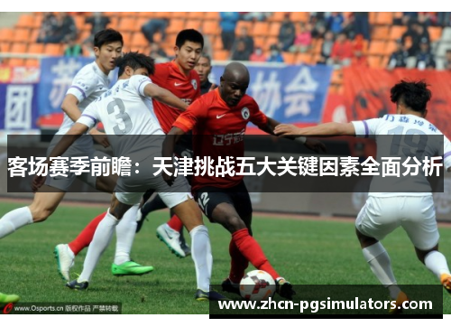 客场赛季前瞻：天津挑战五大关键因素全面分析
