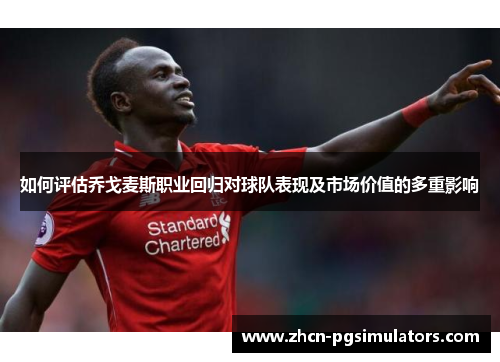如何评估乔戈麦斯职业回归对球队表现及市场价值的多重影响