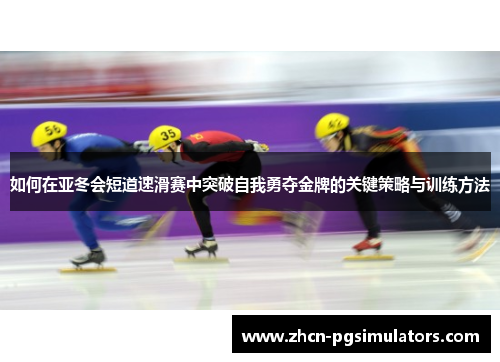 如何在亚冬会短道速滑赛中突破自我勇夺金牌的关键策略与训练方法
