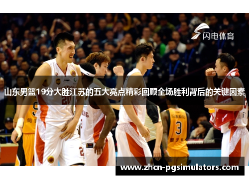 山东男篮19分大胜江苏的五大亮点精彩回顾全场胜利背后的关键因素