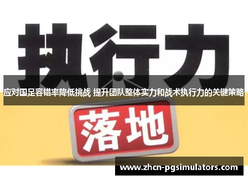 应对国足容错率降低挑战 提升团队整体实力和战术执行力的关键策略