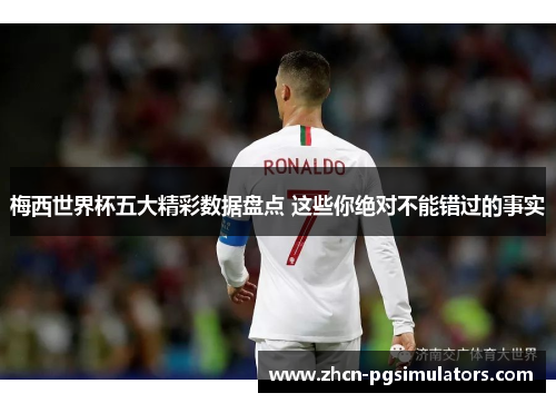 梅西世界杯五大精彩数据盘点 这些你绝对不能错过的事实