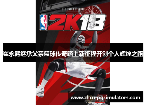 崔永熙继承父亲篮球传奇踏上新征程开创个人辉煌之路