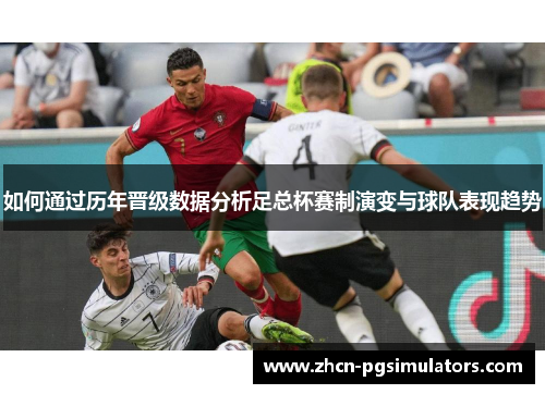 如何通过历年晋级数据分析足总杯赛制演变与球队表现趋势
