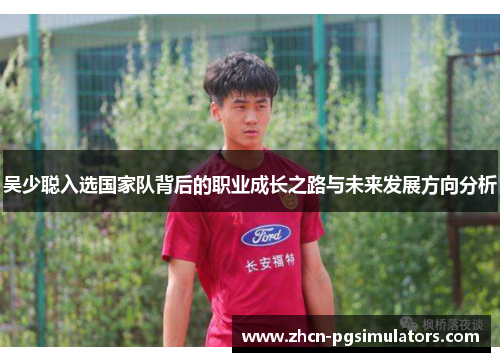 吴少聪入选国家队背后的职业成长之路与未来发展方向分析