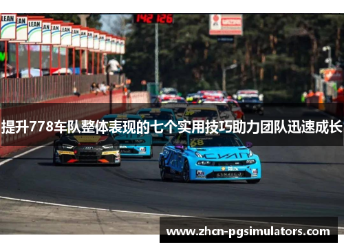 提升778车队整体表现的七个实用技巧助力团队迅速成长