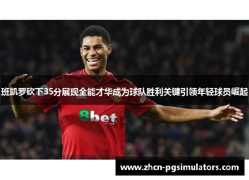 班凯罗砍下35分展现全能才华成为球队胜利关键引领年轻球员崛起