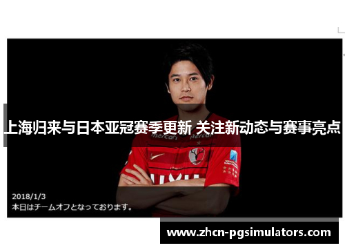 上海归来与日本亚冠赛季更新 关注新动态与赛事亮点