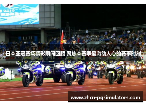 日本亚冠赛场精彩瞬间回顾 聚焦本赛季最激动人心的赛事时刻