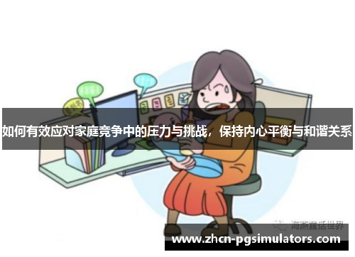 如何有效应对家庭竞争中的压力与挑战，保持内心平衡与和谐关系