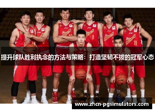 提升球队胜利执念的方法与策略：打造坚韧不拔的冠军心态