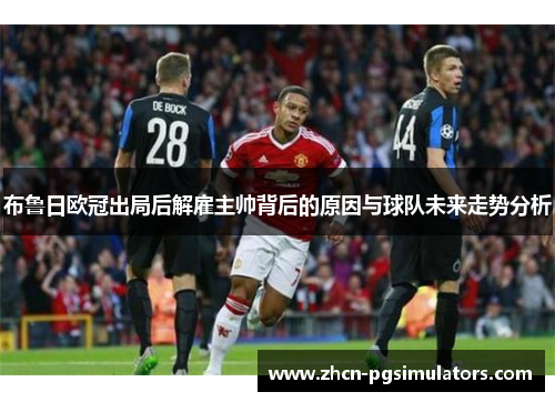 布鲁日欧冠出局后解雇主帅背后的原因与球队未来走势分析