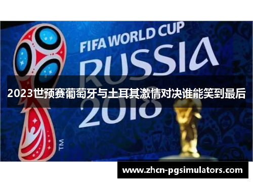 2023世预赛葡萄牙与土耳其激情对决谁能笑到最后
