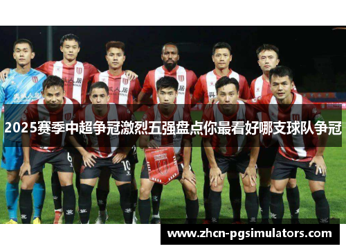 2025赛季中超争冠激烈五强盘点你最看好哪支球队争冠