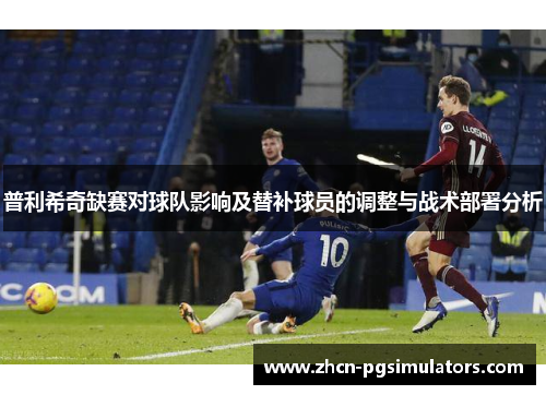 普利希奇缺赛对球队影响及替补球员的调整与战术部署分析