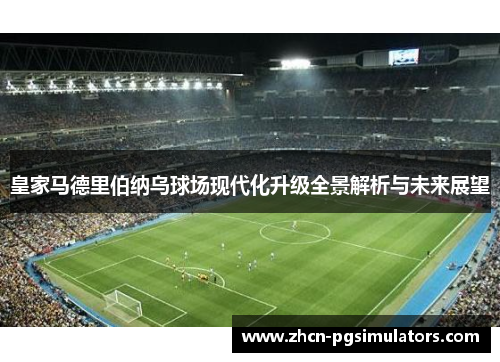 皇家马德里伯纳乌球场现代化升级全景解析与未来展望