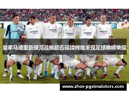 皇家马德里新银河战舰能否延续辉煌重现足球巅峰荣耀