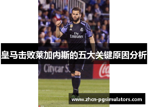 皇马击败莱加内斯的五大关键原因分析