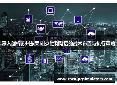深入剖析苏州东吴5比2胜利背后的战术布置与执行策略
