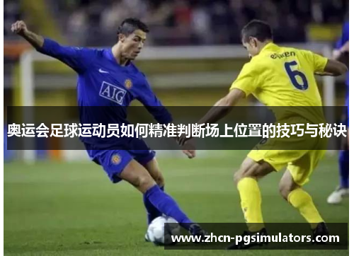 奥运会足球运动员如何精准判断场上位置的技巧与秘诀