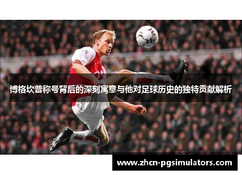 博格坎普称号背后的深刻寓意与他对足球历史的独特贡献解析