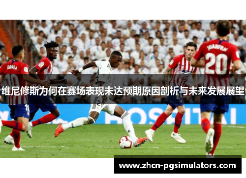 维尼修斯为何在赛场表现未达预期原因剖析与未来发展展望