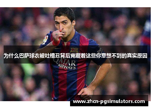为什么巴萨球衣被吐槽丑背后竟藏着这些你意想不到的真实原因