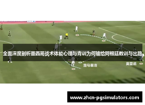全面深度剖析墨西哥战术体能心理与青训为何输给阿根廷教训与出路