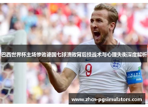 巴西世界杯主场惨败德国七球溃败背后技战术与心理失衡深度解析