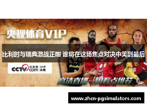 比利时与瑞典激战正酣 谁将在这场焦点对决中笑到最后