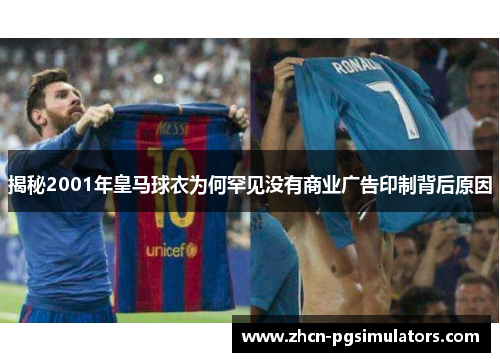 揭秘2001年皇马球衣为何罕见没有商业广告印制背后原因