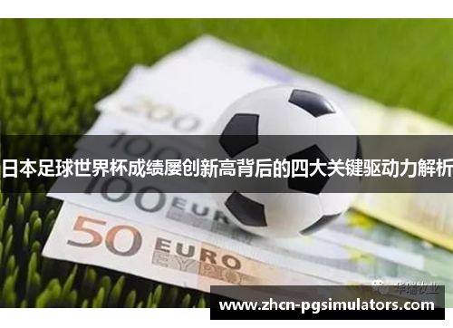 日本足球世界杯成绩屡创新高背后的四大关键驱动力解析
